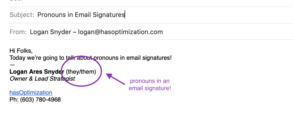 Screenshot of an email, Subject "Pronouns in email signatures", From "Logan Snyder--logan@hasoptimization.com", text "Hi Folks, Today we're going to talk about pronouns in email signatures! Logan Ares Snyder (they/them) Owner & Lead Strategist hasOptimization Ph: (603) 780-4968". There is a purple circle and arrow indicating the pronouns "they/them" which is labeled "Pronouns in an email signature!"