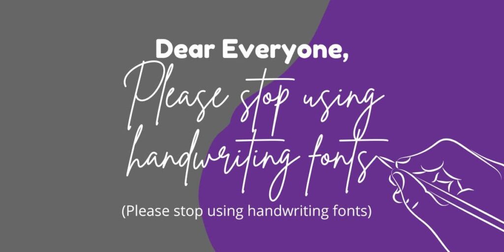 Dear Everyone, please stop using handwriting fonts