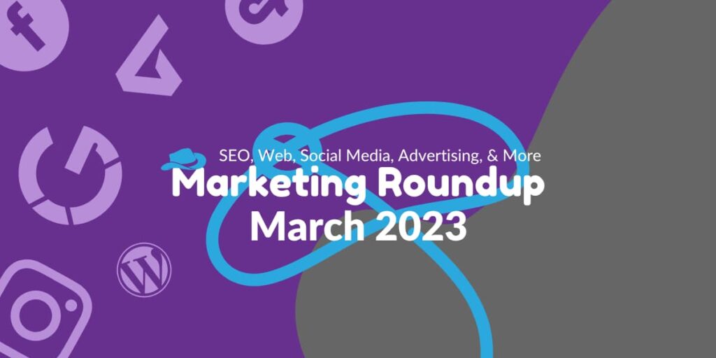 Marketing Roundup: March 2023 Marketing Roundup: March 2023