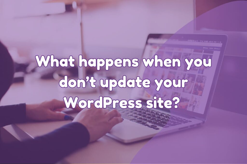 What happens when you don't update your WordPress site?