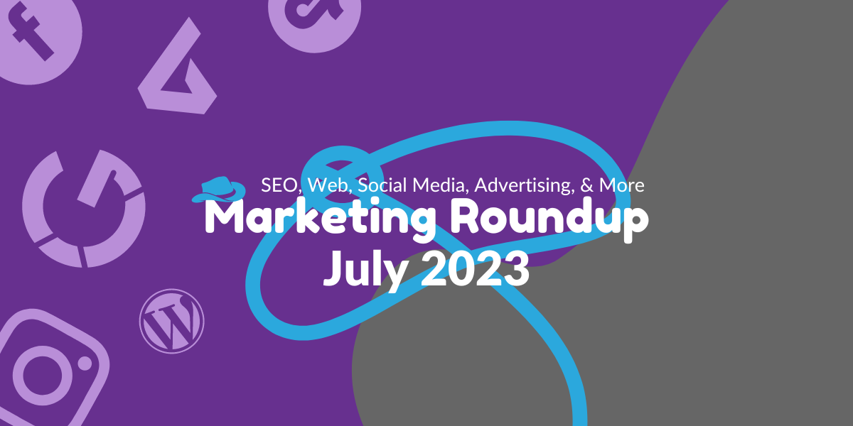 Online Marketing & Social Media News Roundup July 2023